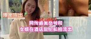 网传最美岳母和女婿在酒店乱伦私拍流出