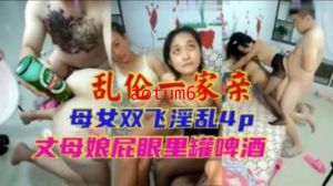 乱伦一家亲母女双飞淫乱4p丈母娘屁眼里罐啤酒