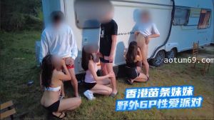 香港苗条妹妹野外6P性爱派对