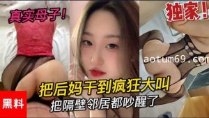 乱伦 真是母子 大学小伙把后妈干到疯狂大叫 把邻居都吵醒了第二部