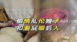 叔嫂乱论之 偷情乱伦嫂子 扣着屁眼后入