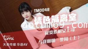 国产AV 天美传媒 TM0048 情色隔离室 寂寞难耐女上司与我啪啪一整周-上 沈娜娜