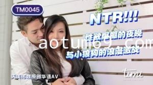 国产AV 天美传媒 TM0045 NTR!! 性欲爆棚的夜晚，与小狼狗的浪漫激战 王欣