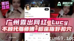 广州露出网红lucy不顾代驾师傅后座指奸扣穴