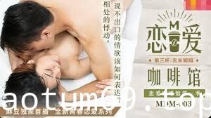 MDM-003恋爱咖啡馆第三杯-唐雨婕