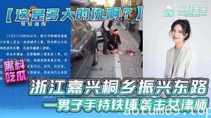 浙江嘉兴桐乡振兴东路，一男子持铁锤袭击女律师