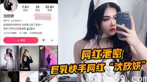 【网红泄密】巨乳快手网红“沈欣妍”尽情利用上天给女性的财富又裸舞又给操