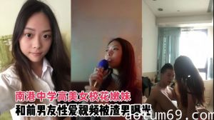 【情侣泄密】南港中学高美女校花嫩妹和前男友啪啪视频被渣男曝光