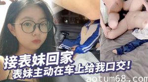 【真实乱伦】接表妹回家，表妹主动在车上给我口交！好久不见！回到家还让我操补贴车油！第一次内射表妹！