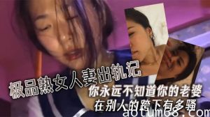 【极品人妻少妇】极品熟女人妻出轨记 无套狂艹 你永远不知道你的老婆在别人的跨下有多骚