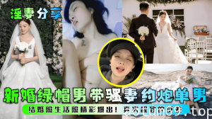 【淫妻分享】新婚绿帽男带骚妻约炮单男！结婚照生活照精彩爆出！真实极致的反差！