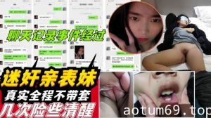 【迷奸亲表妹】下药迷晕还在放寒假的00后表妹强奸被偷拍甚至不戴套插入！聊天记录曝光