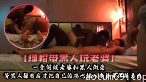 【绿帽带黑人玩老婆】一旁伺候老婆和黑人做爱，等黑人操爽后才把自己的鸡吧插入老婆身体接着爽