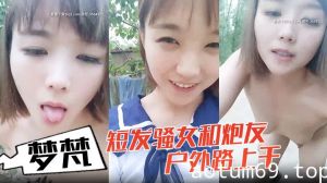 小女子梦梵短发骚女和炮友户外路上干，脱光光直接路边后入有个大爷路过，搞得呻吟娇喘大声