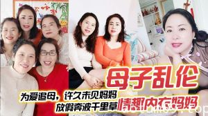 【母子乱伦】为爱追母，许久未见妈妈，放假奔波千里草情趣内衣妈妈