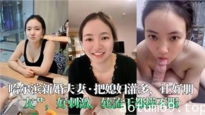 【哈尔滨新婚夫妻】把媳妇灌多，让好朋友艹，好刺激，轮流干都操不服