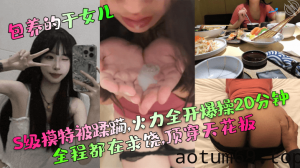 【包养的干女儿】S级模特被蹂躏,火力全开爆操20分钟,全程都在求饶,顶穿天花板！