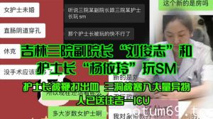 吉林三院副院长“刘俊志”和护士长“杨依玲”玩SM，护士长被鞭打出血，三洞被塞入大量异物，人已送往吉一ICU