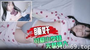 睡奸可爱小学妹 无套插入颜射她的脸