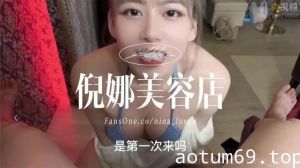 倪娜美容店開張！！！第一位客人不但口Ｘ，精Ｏ還被我吞了下去