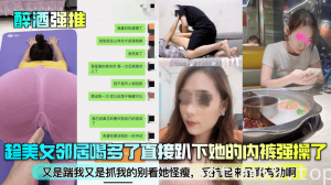 【醉酒强推】趁美女邻居喝多了直接趴下她的内裤强操了！又是踹我又是抓我的别看她怪瘦，反抗起来是真有劲啊！