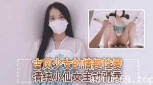 清纯可爱邻家美少女『小敏儿』古风少女的情趣性爱，清纯小仙女主动骑乘 紧致粉嫩小穴给骚逼干的淫水泛滥