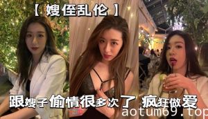 【嫂侄乱伦】给嫂子送礼物 没有哪个女人不喜欢男人送她礼物的 跟嫂子偷情很多次了 平时小礼物得跟上 嫂子才对我死心塌地这次跟嫂子这次疯狂做爱