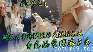 【抄底】服装大卖场跟踪抄底短裙嫩妹 白色的窄内漏B毛