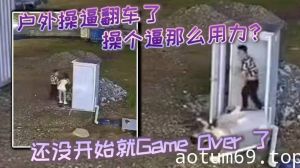 户外操逼翻车了，操个逼那么用力？还没开始就Game Over 了，东张西望还知道害羞啊？