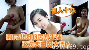 【素人十九】离异少妇的居家生活，这对大白兔太诱人，自己在家自慰发骚，喊个野男人来家里干一炮过瘾