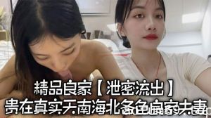 【泄密流出】精品良家泄密流出，贵在真实，天南海北，各色良家夫妻