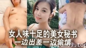 【云盘泄密】女人味十足的美女秘书和老板一边出差一边偷情！这秘书极品身材真的绝了！