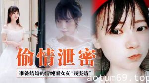 【偷情泄密】前女友系列！准备结婚的清纯前女友“钱雯婧”被前男友在婚礼上公然放出性爱视频