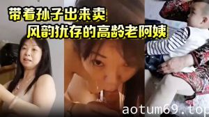 带着孙子出来卖？ 风韵犹存的高龄老阿姨 ，这是要从小培养呀