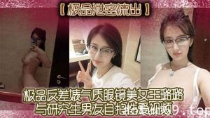 【极品泄密流出】极品反差婊气质眼镜美女王璐璐与研究生男友自拍性爱视频