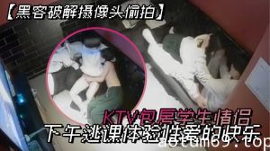 【黑客破解摄像头偷拍】KTV包房学生情侣下午逃课体验性爱的快乐