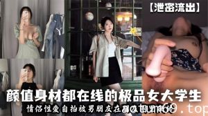 【泄密流出】颜值身材都在线的极品女大学生情侣性爱自拍被男朋友在朋友圈里疯传