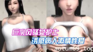 【3D】巨乳风骚女护士诱惑病人激情性爱