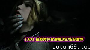 【3D】金发美少女被痴汉们轮奸羞辱