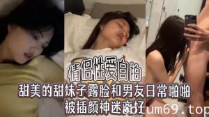 【情侣性爱自拍】甜美的甜妹子，露脸和男友日常啪啪，被插颜神迷离好