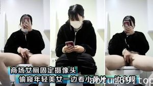 商场女厕固定摄像头偷窥年轻美女一边看小黄片一边自摸