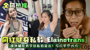 【全网热搜】网红健身私教[Elainetrans]课外辅导男学员私拍流出！身材样貌超顶！