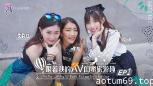 【艾莉丝&小遥&嘿尼】跟着我的AV闺蜜旅游趣-花东篇EP01