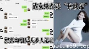 渣女绿茶婊“林欣凌”经常勾引男人多人运动，全解析微信聊天记录，让你了解什么才是顶级绿茶