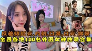 【性爱合集】全国各地100名外围女神性爱合集反差婊露脸做爱肛交口暴性爱