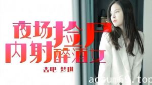 【梦琪】夜场捡尸内射醉酒女