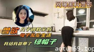 变态儿子背着老爸调教亲妈 给老爸带绿帽子