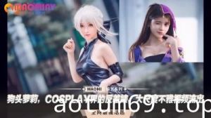 狗头萝莉，COSPLAY界的反差婊，大尺度不雅视频流出