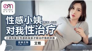 EMX069 性感小姨对我性治疗 小姨风骚又性感的身体才能治疗我的肿胀