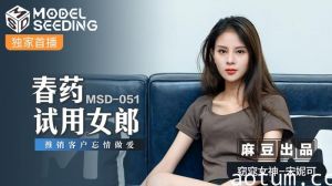 MSD051_春藥試用女郎推銷客戶忘情做愛官网.